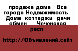 продажа дома - Все города Недвижимость » Дома, коттеджи, дачи обмен   . Чеченская респ.